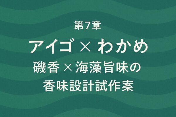 第7章：アイゴ×わかめ──磯香×海藻旨味の香味設計試作案