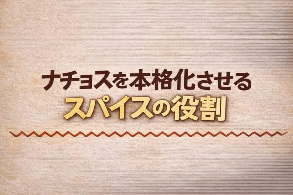 3. ナチョスを本格化させるスパイスの役割
