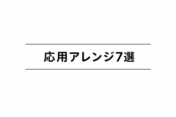 7｜応用アレンジ7選