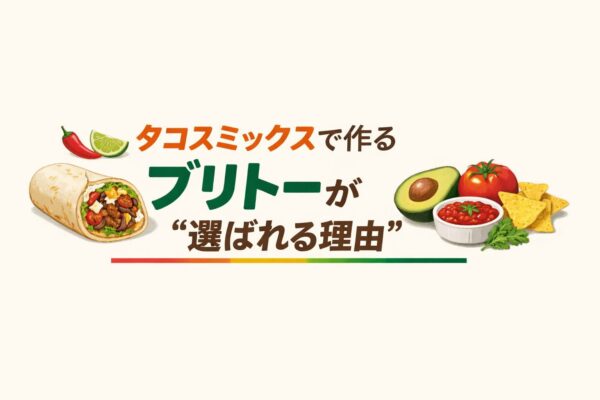 11｜タコスミックスで作るブリトーが“選ばれる理由”