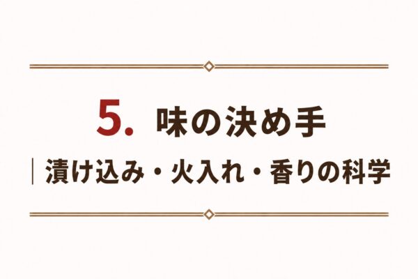 5. 味の決め手｜漬け込み・火入れ・香りの科学