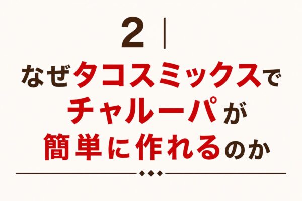 2｜なぜタコスミックスでチャルーパが簡単に作れるのか
