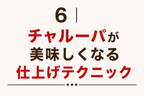 6｜チャルーパが美味しくなる仕上げテクニック