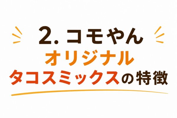 2. コモやんオリジナルタコスミックスの特徴