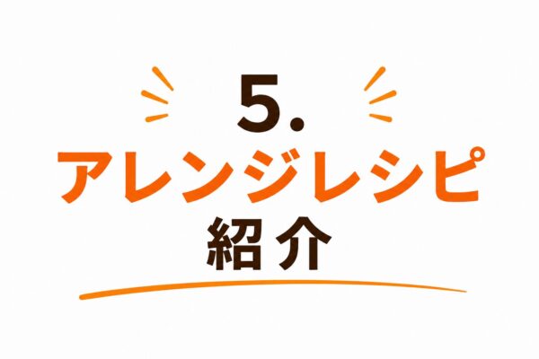 5. アレンジレシピ紹介