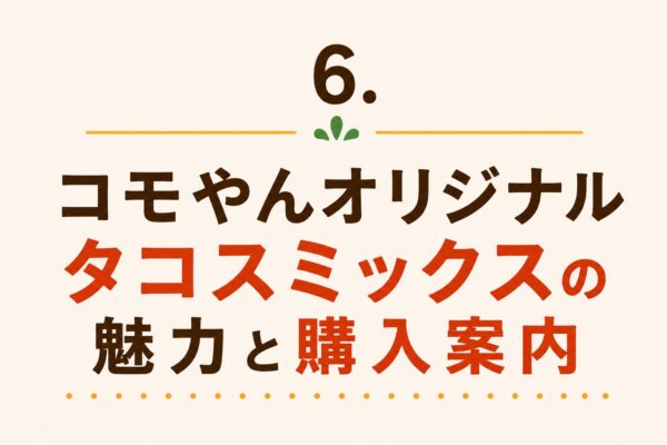 6. コモやんオリジナルタコスミックスの魅力と購入案内