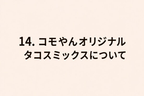 14. コモやんオリジナルタコスミックスについて