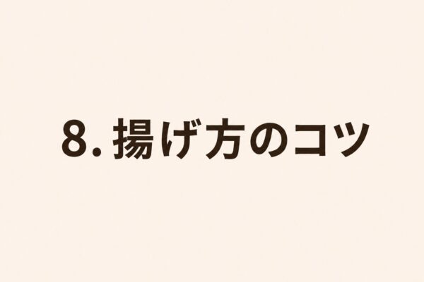 8. 揚げ方のコツ