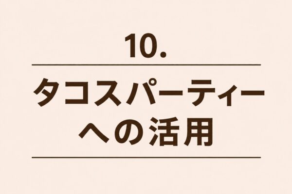 10. タコスパーティーへの活用