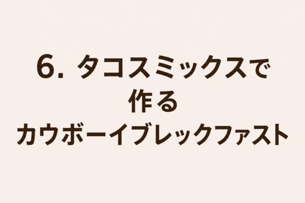 6. タコスミックスで作るカウボーイブレックファスト