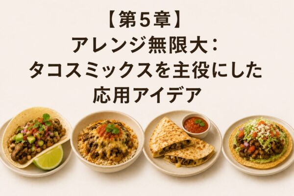 【第5章】アレンジ無限大：タコスミックスを主役にした応用アイデア