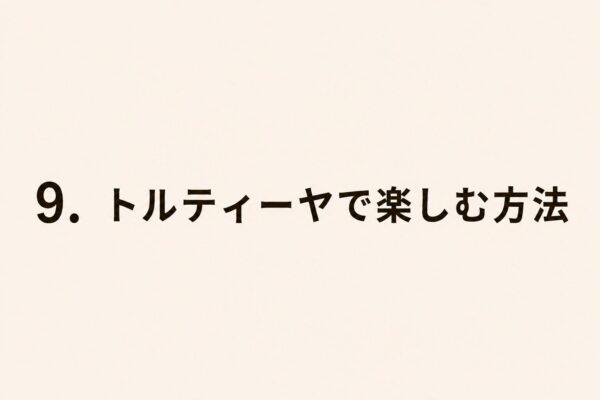 9. トルティーヤで楽しむ方法