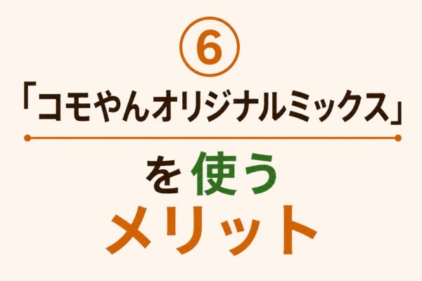 6. 「コモやんオリジナルミックス」を使うメリット