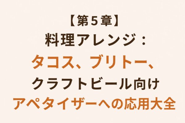 【第5章】料理アレンジ：タコス、ブリトー、クラフトビール向けアペタイザーへの応用大全