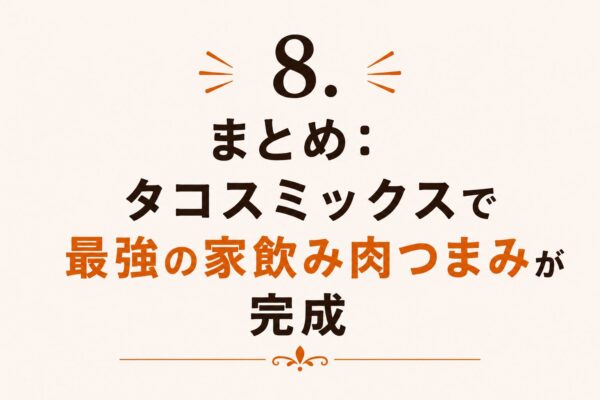 8. まとめ：タコスミックスで最強の家飲み肉つまみが完成