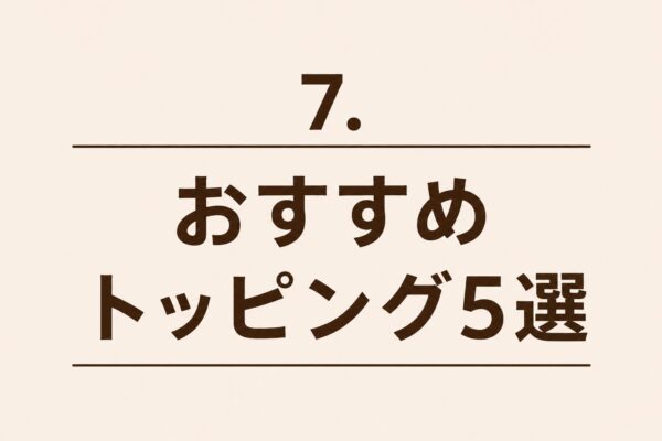 7. おすすめトッピング5選