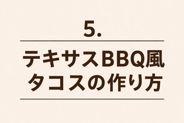 5. テキサスBBQ風タコスの作り方