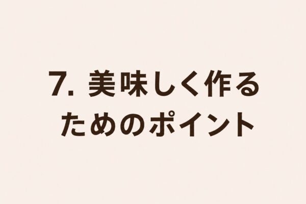 7. 美味しく作るためのポイント