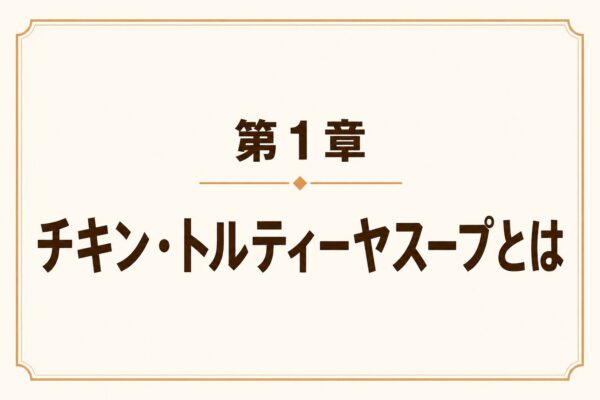 第1章 チキン・トルティーヤスープとは