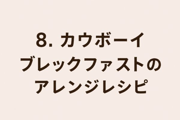 8. カウボーイブレックファストのアレンジレシピ