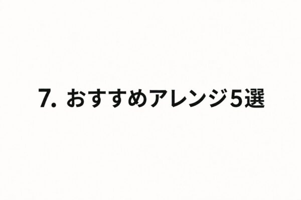 7. おすすめアレンジ5選