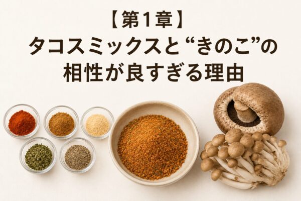 【第1章】タコスミックスと“きのこ”の相性が良すぎる理由