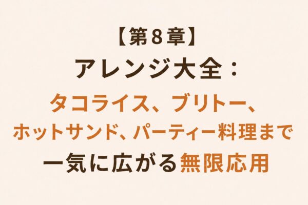 【第8章】アレンジ大全：タコライス、ブリトー、ホットサンド、パーティー料理まで一気に広がる無限応用